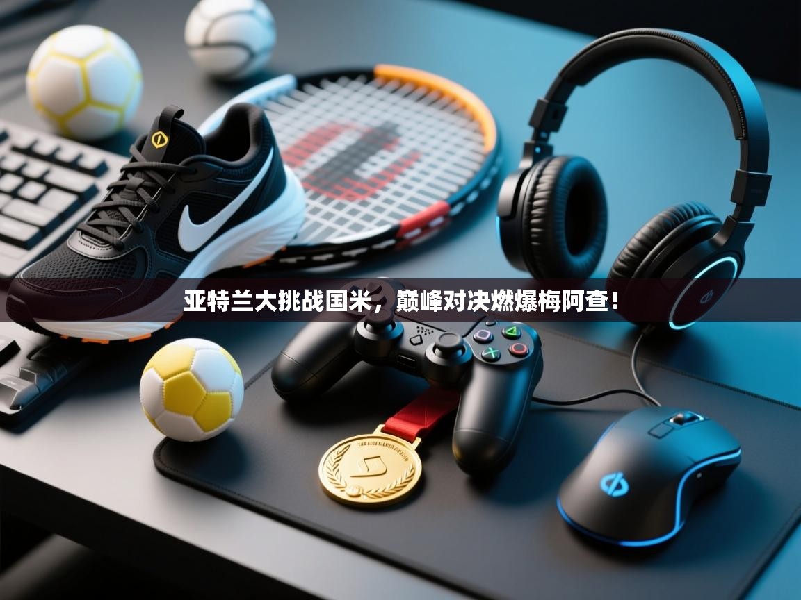 亚特兰大挑战国米，巅峰对决燃爆梅阿查！  第1张