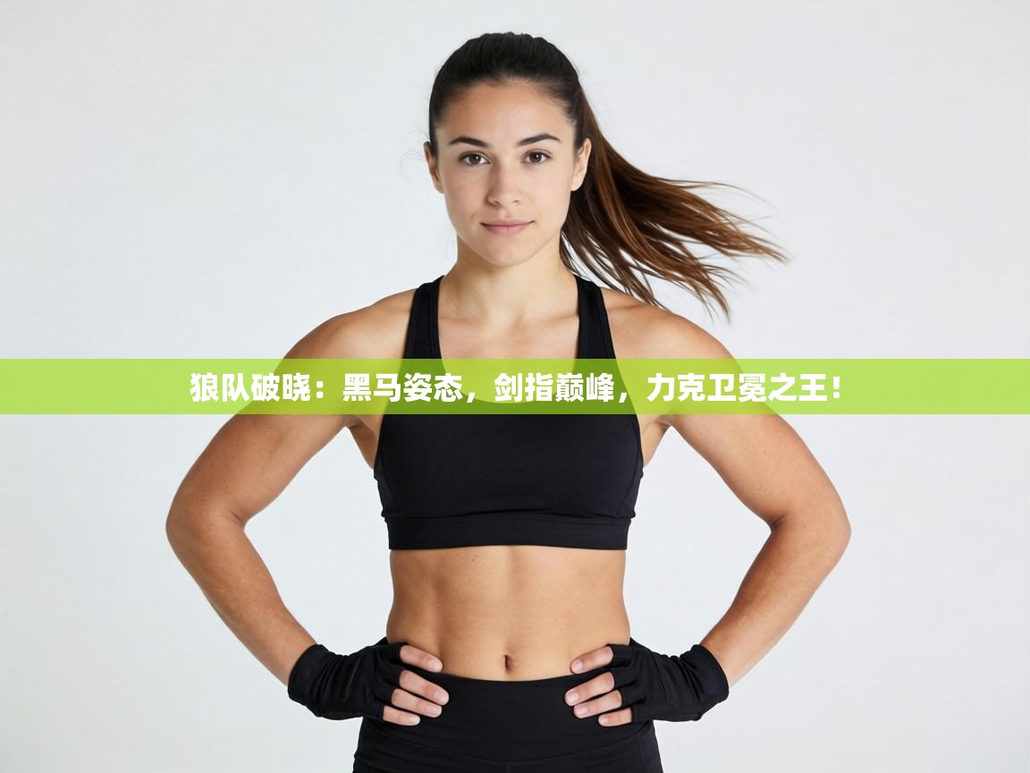 狼队破晓：黑马姿态，剑指巅峰，力克卫冕之王！  第2张