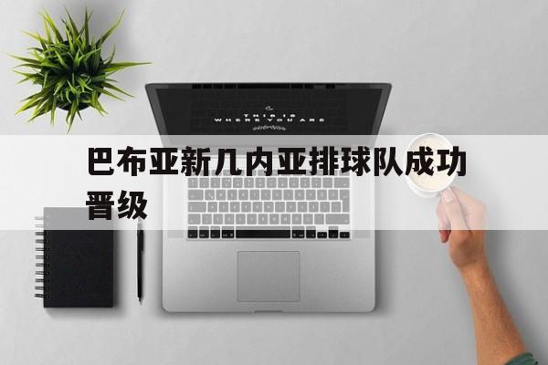 爱游戏体育平台-巴布亚新几内亚排球队成功晋级